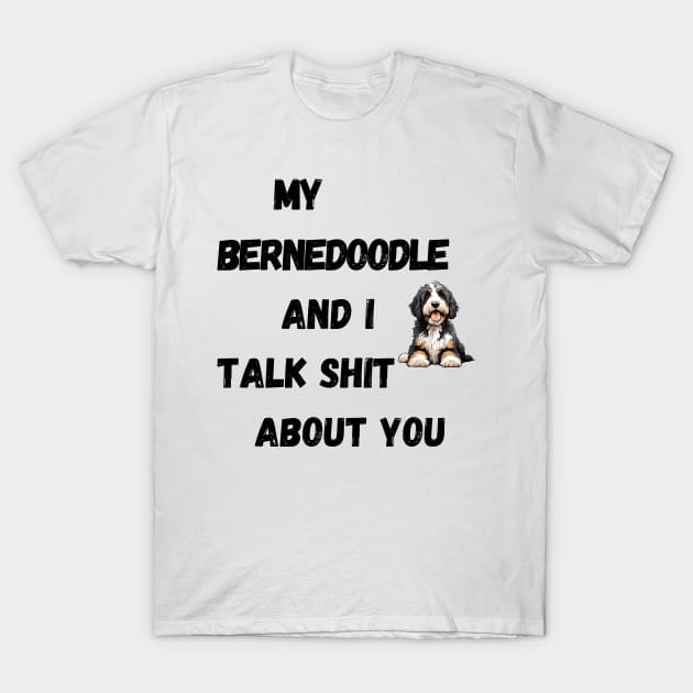 My Bernedoodle and I Talk $hit T-Shirt by Doodle and Things